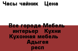 Часы-чайник › Цена ­ 3 000 - Все города Мебель, интерьер » Кухни. Кухонная мебель   . Адыгея респ.